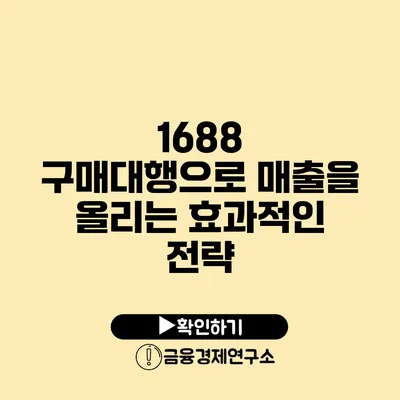 1688 구매대행으로 매출을 올리는 효과적인 전략