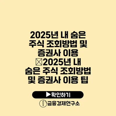 2025년 내 숨은 주식 조회방법 및 증권사 이용 �2025년 내 숨은 주식 조회방법 및 증권사 이용 팁