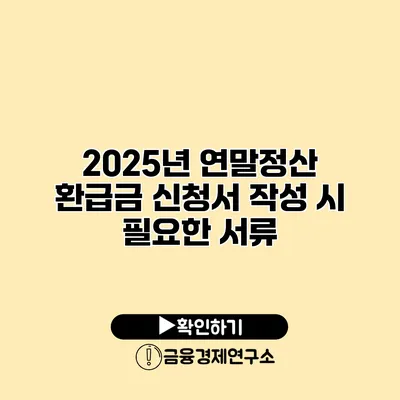 2025년 연말정산 환급금 신청서 작성 시 필요한 서류