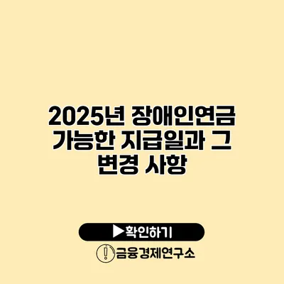 2025년 장애인연금 가능한 지급일과 그 변경 사항