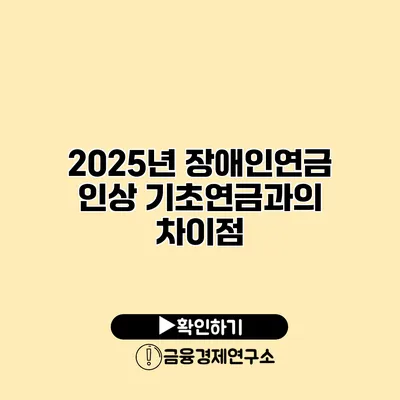 2025년 장애인연금 인상 기초연금과의 차이점