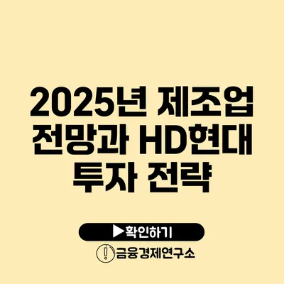 2025년 제조업 전망과 HD현대 투자 전략