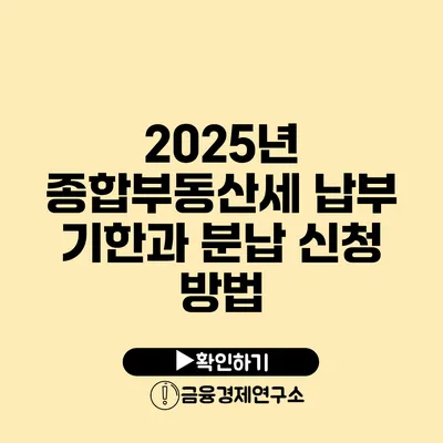 2025년 종합부동산세 납부 기한과 분납 신청 방법