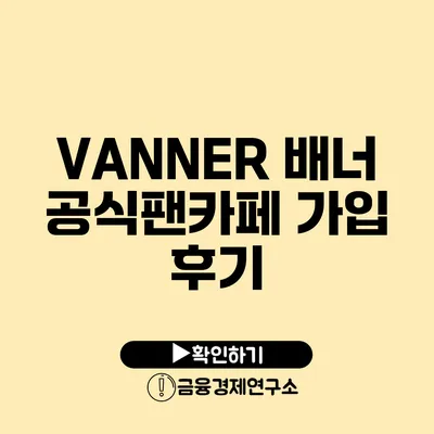 VANNER 배너 공식팬카페 가입 후기