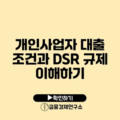 개인사업자 대출 조건과 DSR 규제 이해하기