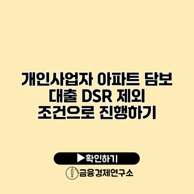 개인사업자 아파트 담보 대출 DSR 제외 조건으로 진행하기