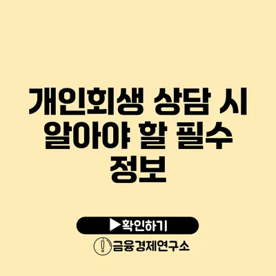 개인회생 상담 시 알아야 할 필수 정보