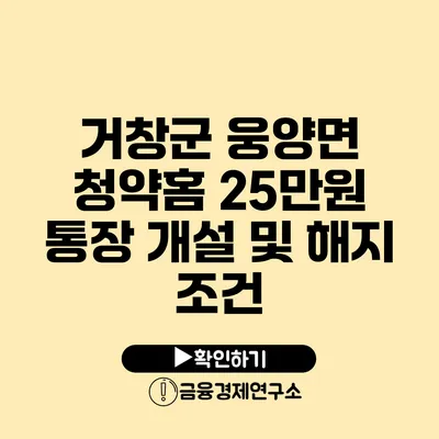 거창군 웅양면 청약홈 25만원 통장 개설 및 해지 조건