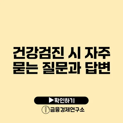 건강검진 시 자주 묻는 질문과 답변