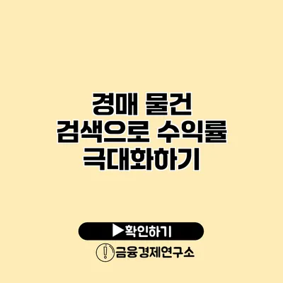 경매 물건 검색으로 수익률 극대화하기