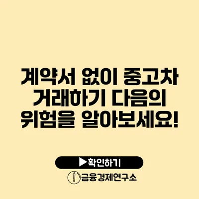 계약서 없이 중고차 거래하기? 다음의 위험을 알아보세요!