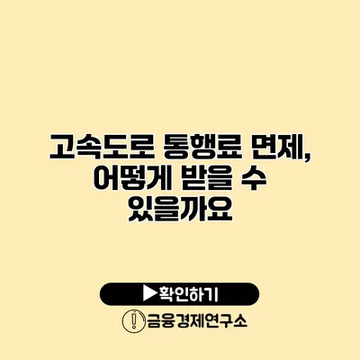 고속도로 통행료 면제, 어떻게 받을 수 있을까요?