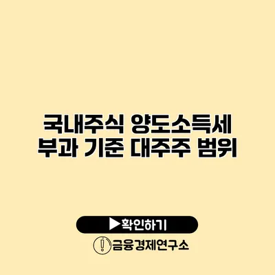 국내주식 양도소득세 부과 기준 대주주 범위