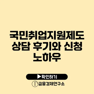 국민취업지원제도 상담 후기와 신청 노하우