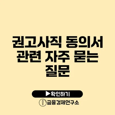 권고사직 동의서 관련 자주 묻는 질문