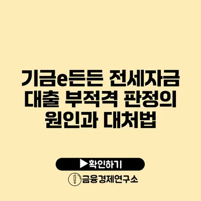 기금e든든 전세자금 대출 부적격 판정의 원인과 대처법