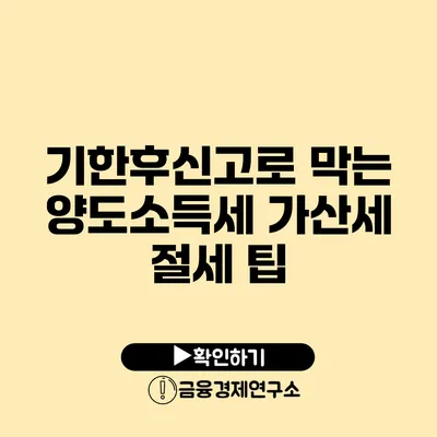 기한후신고로 막는 양도소득세 가산세 절세 팁