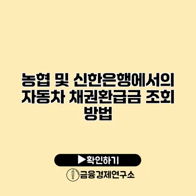 농협 및 신한은행에서의 자동차 채권환급금 조회 방법