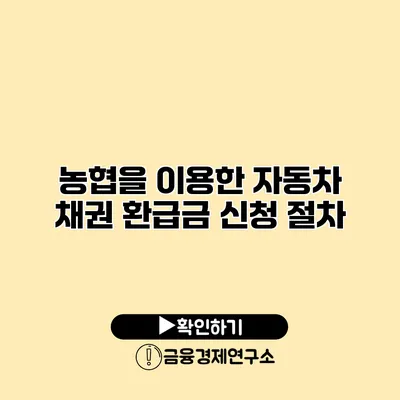 농협을 이용한 자동차 채권 환급금 신청 절차