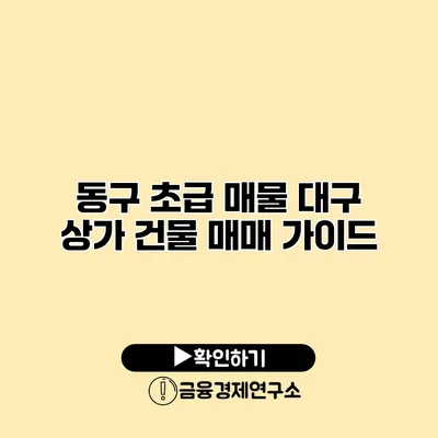 동구 초급 매물 대구 상가 건물 매매 가이드