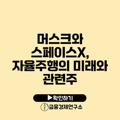 머스크와 스페이스X, 자율주행의 미래와 관련주