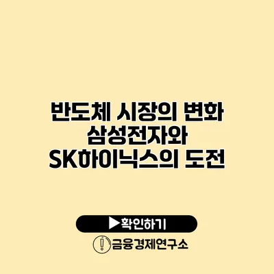 반도체 시장의 변화 삼성전자와 SK하이닉스의 도전