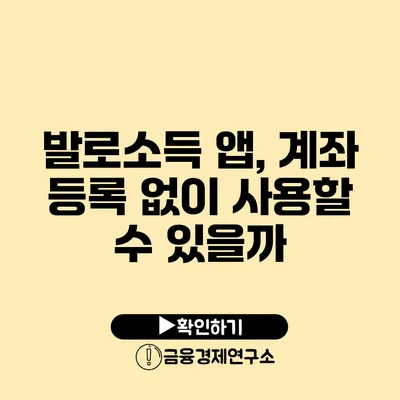 발로소득 앱, 계좌 등록 없이 사용할 수 있을까?