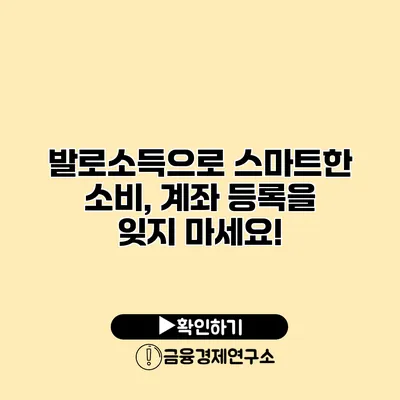 발로소득으로 스마트한 소비, 계좌 등록을 잊지 마세요!