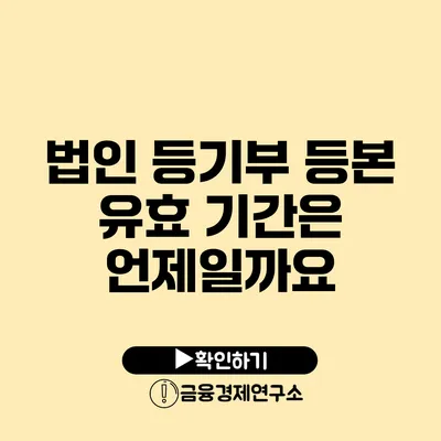 법인 등기부 등본 유효 기간은 언제일까요?