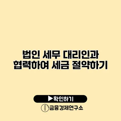 법인 세무 대리인과 협력하여 세금 절약하기