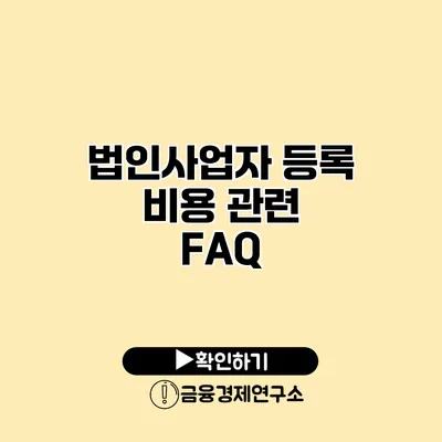 법인사업자 등록 비용 관련 FAQ