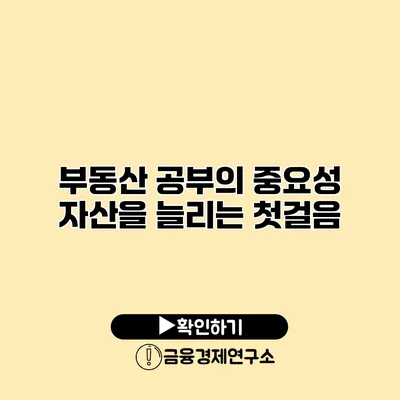 부동산 공부의 중요성 자산을 늘리는 첫걸음