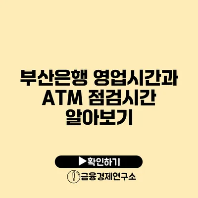 부산은행 영업시간과 ATM 점검시간 알아보기