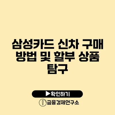 삼성카드 신차 구매 방법 및 할부 상품 탐구