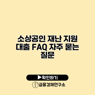 소상공인 재난 지원 대출 FAQ 자주 묻는 질문