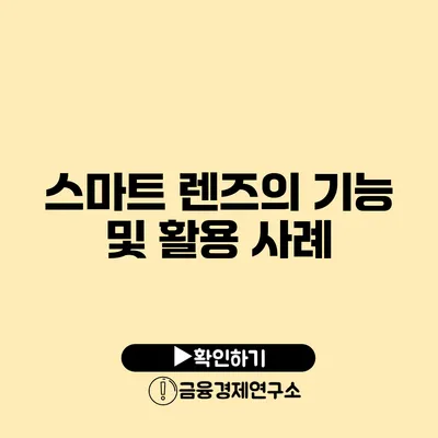 스마트 렌즈의 기능 및 활용 사례