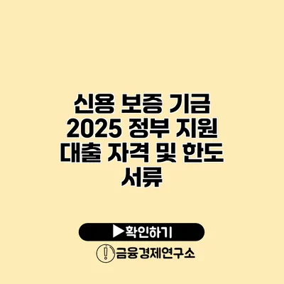 신용 보증 기금 2025 정부 지원 대출 자격 및 한도 서류