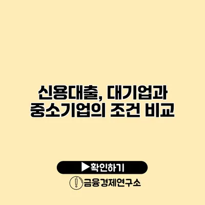 신용대출, 대기업과 중소기업의 조건 비교