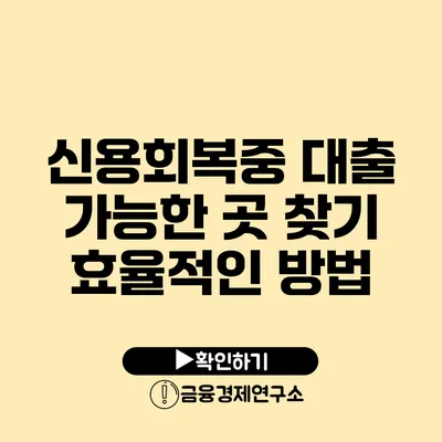 신용회복중 대출 가능한 곳 찾기 효율적인 방법