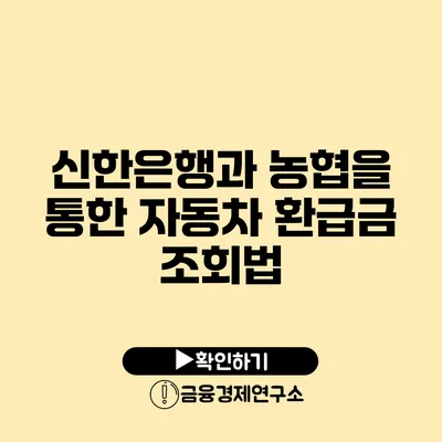 신한은행과 농협을 통한 자동차 환급금 조회법