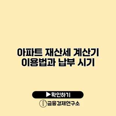 아파트 재산세 계산기 이용법과 납부 시기