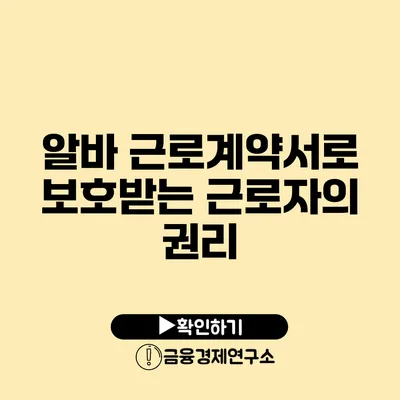 알바 근로계약서로 보호받는 근로자의 권리