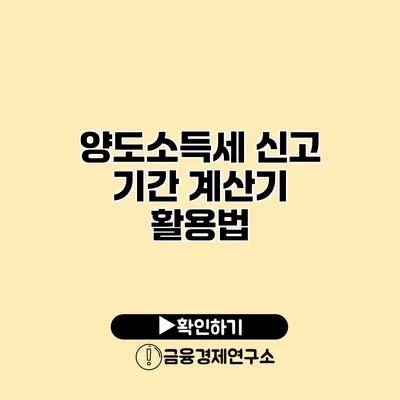 양도소득세 신고 기간 계산기 활용법