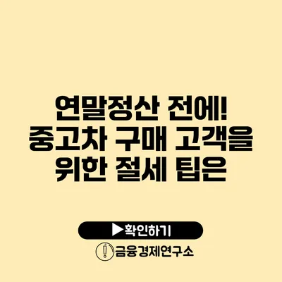 연말정산 전에! 중고차 구매 고객을 위한 절세 팁은?