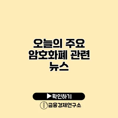 오늘의 주요 암호화폐 관련 뉴스