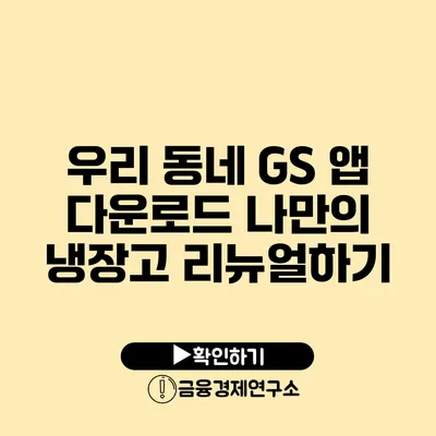 우리 동네 GS 앱 다운로드: 나만의 냉장고 리뉴얼하기