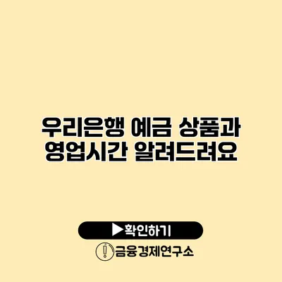 우리은행 예금 상품과 영업시간 알려드려요