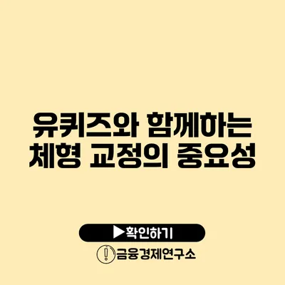 유퀴즈와 함께하는 체형 교정의 중요성