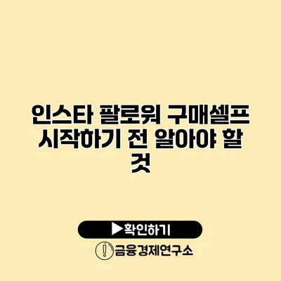 인스타 팔로워 구매셀프 시작하기 전 알아야 할 것