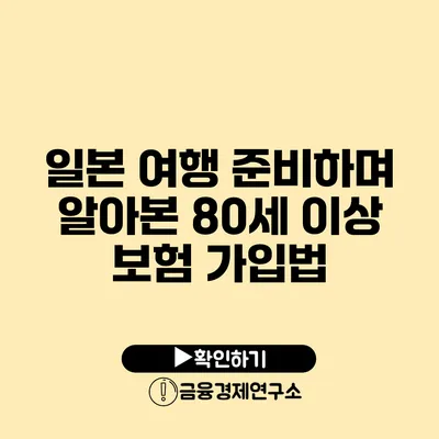 일본 여행 준비하며 알아본 80세 이상 보험 가입법